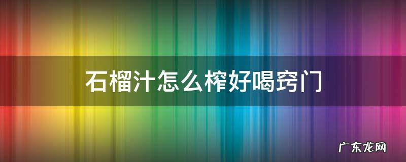 怎样榨石榴汁好喝 石榴汁怎么榨好喝窍门