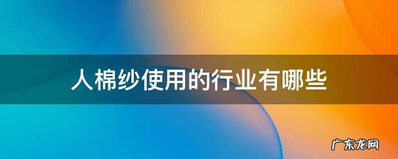 人棉纱是什么材料 人棉纱使用的行业有哪些
