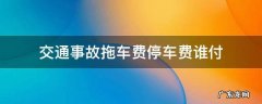交通事故拖车费停车费谁付 事故拖车费停车费谁出