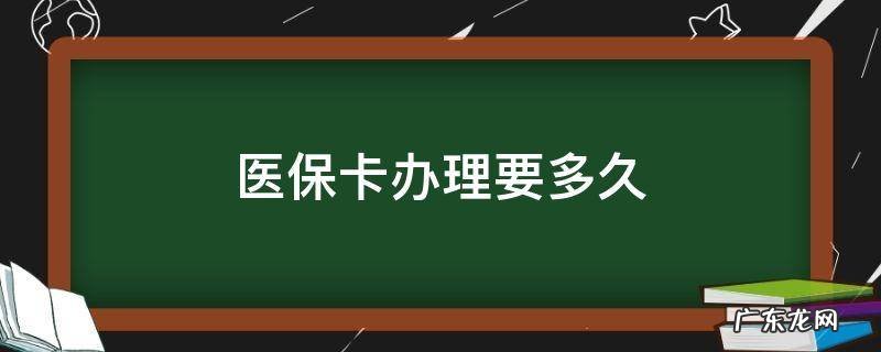 医保卡办理要多久 医保卡办理要多久才能拿到卡