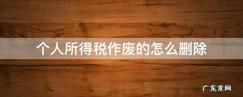 个人所得税删除了怎么办 个人所得税作废的怎么删除