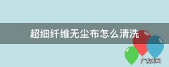 超细纤维清洁布能洗吗 超细纤维无尘布怎么清洗