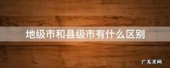 地级市和县级市有什么区别吗 地级市和县级市有什么区别