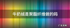 牛奶绒是聚酯纤维做的吗 羊羔绒是聚酯纤维做的吗