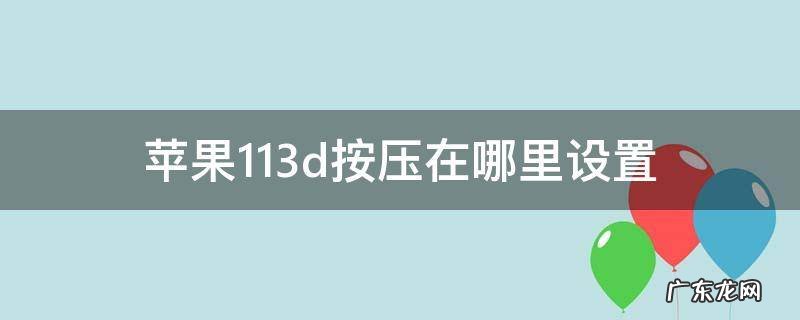 苹果113d按压在哪里设置 苹果12按压在哪里设置