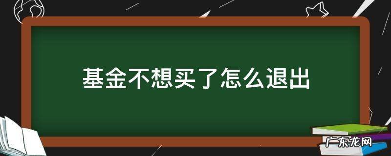 基金不想买了怎么退出 买基金能退出吗