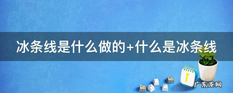 冰条线是什么做的 冰条线怎么样