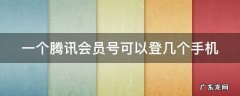 一个腾讯会员号可以登几个手机上 一个腾讯会员号可以登几个手机