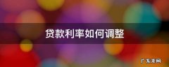 贷款利率如何调整 商业贷款利率如何调整