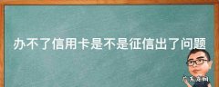 办不了信用卡是不是征信有问题 办不了信用卡是不是征信出了问题