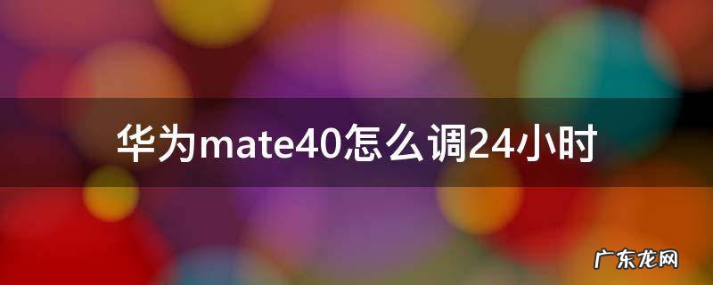 华为mate40怎么调成24小时 华为mate40怎么调24小时
