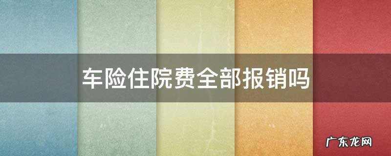 车保险住院费报销多少 车险住院费全部报销吗