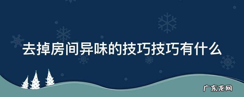 去掉房间异味的技巧技巧有什么 去除房间异味的小妙招