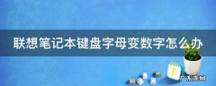联想笔记本键盘字母变数字怎么办 联想笔记本键盘字母变数字怎么办啊