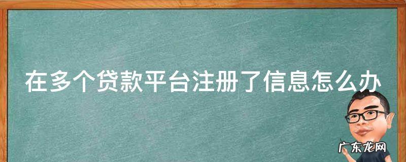 在多个贷款平台注册了信息怎么办呢 在多个贷款平台注册了信息怎么办