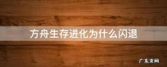 方舟进化生存为什么会闪退 方舟生存进化为什么闪退
