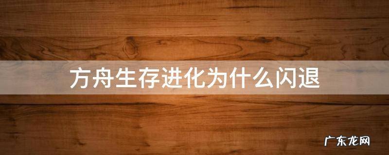 方舟进化生存为什么会闪退 方舟生存进化为什么闪退