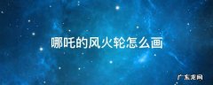 哪吒的风火轮怎么画 哪吒的风火轮怎么画?