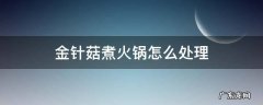 金针菇吃火锅怎么处理 金针菇煮火锅怎么处理