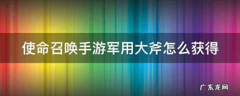 使命召唤手游军用大斧怎么获得视频 使命召唤手游军用大斧怎么获得