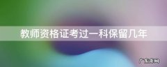 教师资格证考过一科能保留几年 教师资格证考过一科保留几年