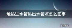 地热管进水口热出水口不热怎么办 地热进水管热出水管凉怎么回事