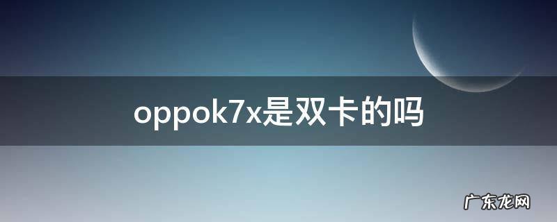 oppok7x是双卡的吗 oppok7x是不是双卡