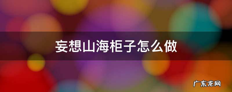 妄想山海各种柜子制作材料 妄想山海柜子怎么做