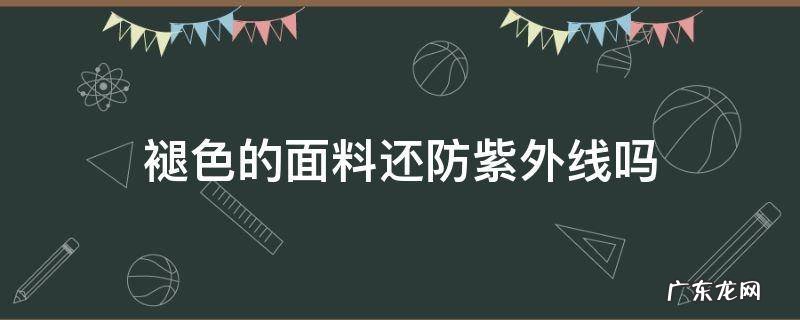 褪色的面料还防紫外线吗 紫外线变色面料