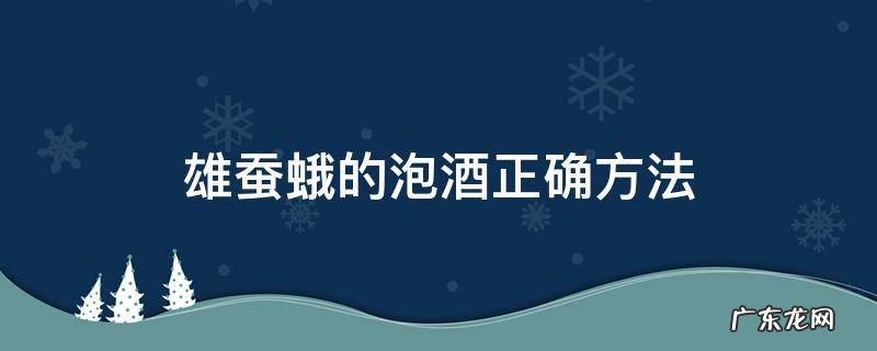 雄蚕蛾如何泡酒 雄蚕蛾的泡酒正确方法