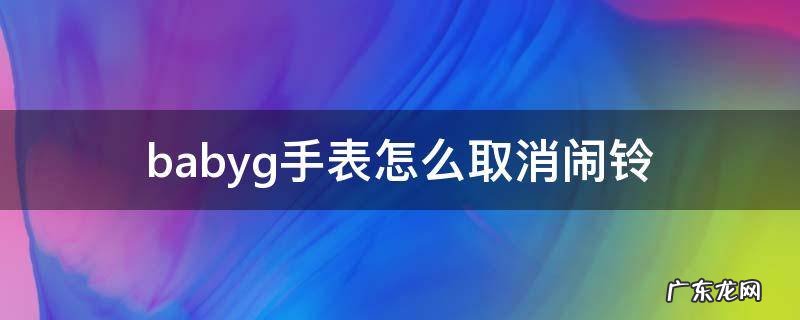 babyg手表怎么取消闹铃 babyg手表如何取消闹钟