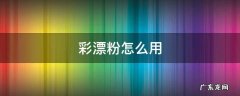 彩漂粉怎么用 活氧彩漂粉怎么用