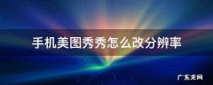手机美图秀秀怎么改分辨率和大小 手机美图秀秀怎么改分辨率