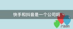 快手和抖音是一个公司吗 抖音跟快手是一个公司的吗