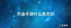 天谕手游什么英灵好 天谕手游那个英灵好