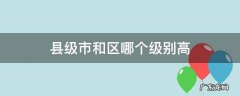 县级市和区哪个级别高 县市和区哪个级别大