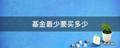 基金最少要买多少 基金最少要买多少股票