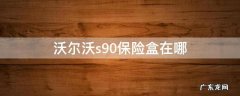 沃尔沃s90保险盒位置在哪里 沃尔沃s90保险盒在哪