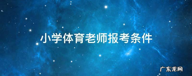 体育老师报名条件 小学体育老师报考条件