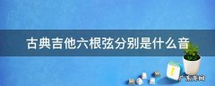 古典吉他六根弦分别是什么音 古典吉他的六根弦