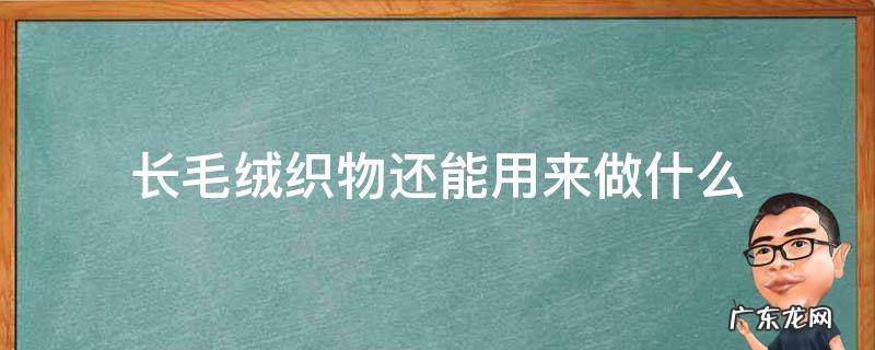 毛绒织物有哪些 长毛绒织物还能用来做什么