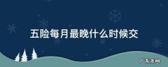 五险一金最晚几号交 五险每月最晚什么时候交