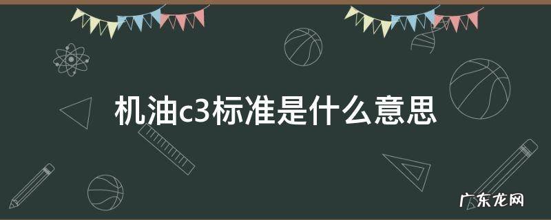 机油c3标准是什么意思 汽机油c3是什么意思