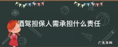 酒驾担保人需承担什么责任及时间 酒驾担保人需承担什么责任