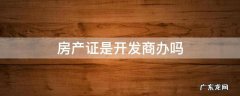 房产证是开发商办吗 房产证是开发商办的吗