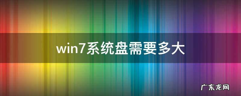 win7系统盘需要多大 win7系统需要多大硬盘