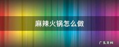 重庆麻辣火锅怎么做 麻辣火锅怎么做