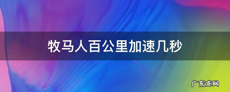 牧马人百公里加速几秒 牧马人百公里加速几秒罗宾逊