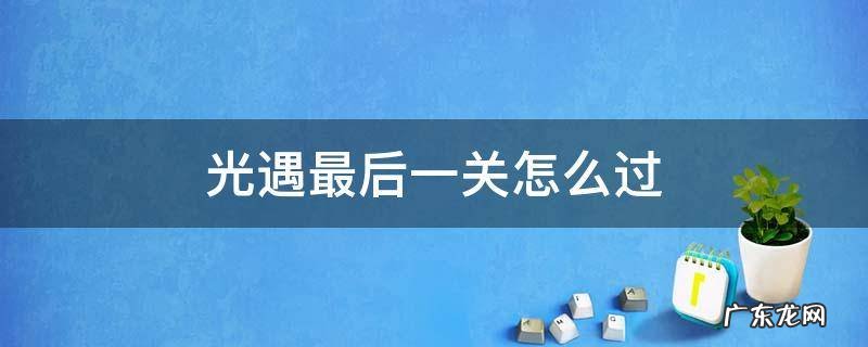 光遇最后一关咋过 光遇最后一关怎么过