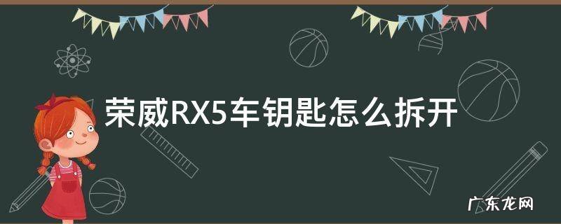 荣威rx5车钥匙怎么拆开? 荣威RX5车钥匙怎么拆开